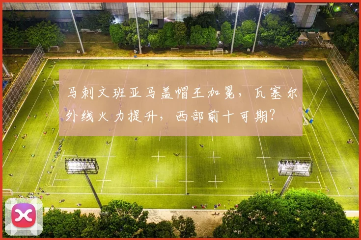 马刺文班亚马盖帽王加冕，瓦塞尔外线火力提升，西部前十可期？
