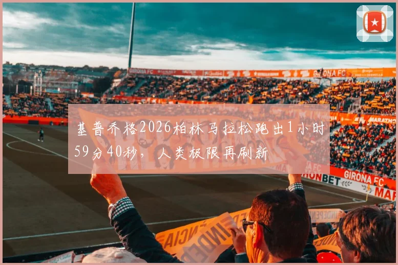 基普乔格2026柏林马拉松跑出1小时59分40秒，人类极限再刷新