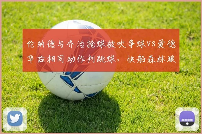 伦纳德与乔治抢球被吹争球vs爱德华兹相同动作判跳球，快船森林狼裁判尺度谜之切换